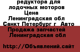 редуктора для лодочных моторов › Цена ­ 10 - Ленинградская обл., Санкт-Петербург г. Авто » Продажа запчастей   . Ленинградская обл.